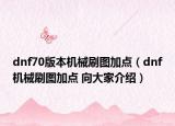 dnf70版本机械刷图加点（dnf机械刷图加点 向大家介绍）