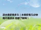 凉水煮虾煮多久（水煮虾煮几分钟用不用凉水 你都了解吗）
