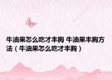 牛油果怎么吃才丰胸 牛油果丰胸方法（牛油果怎么吃才丰胸）