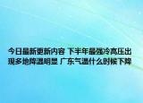 今日最新更新内容 下半年最强冷高压出现多地降温明显 广东气温什么时候下降