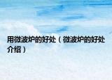 用微波炉的好处（微波炉的好处介绍）