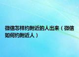微信怎样约附近的人出来（微信如何约附近人）