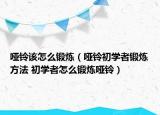 哑铃该怎么锻炼（哑铃初学者锻炼方法 初学者怎么锻炼哑铃）