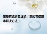 墨脱石锅容易坏吗（墨脱石锅漏水解决方法）