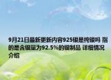 9月21日最新更新内容925银是纯银吗 指的是含银量为92.5%的银制品 详细情况介绍