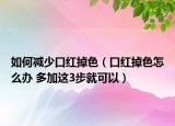 如何减少口红掉色（口红掉色怎么办 多加这3步就可以）
