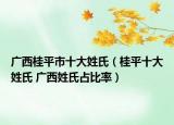 广西桂平市十大姓氏（桂平十大姓氏 广西姓氏占比率）