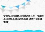 女朋友不回信息不回电话怎么办（女朋友不回信息不接电话怎么办 这些方法你要懂得）