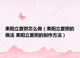 耒阳立夏粥怎么做（耒阳立夏粥的做法 耒阳立夏粥的制作方法）