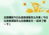 走路赚钱今日头条极速版怎么开通（今日头条极速版怎么走路赚金币 一起来了解一下）