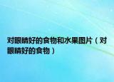 对眼睛好的食物和水果图片（对眼睛好的食物）