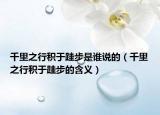 千里之行积于跬步是谁说的（千里之行积于跬步的含义）
