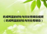 吃咸鸭蛋的好处与坏处有哪些视频（吃咸鸭蛋的好处与坏处有哪些）