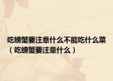 吃螃蟹要注意什么不能吃什么菜（吃螃蟹要注意什么）