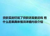 贷款买房烂尾了贷款还需要还吗 有什么后果具体情况详细内容介绍