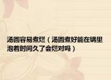 汤圆容易煮烂（汤圆煮好能在锅里泡着时间久了会烂对吗）