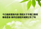今日最新更新内容 贵阳女子不戴口罩闹事者是谁 事件后续相关视频公布了吗