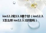 ios12.2和13.3哪个好（ios12.3.1怎么样 ios12.3.1好用吗）