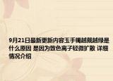 9月21日最新更新内容玉手镯越戴越绿是什么原因 是因为致色离子轻微扩散 详细情况介绍