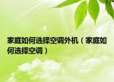 家庭如何选择空调外机（家庭如何选择空调）