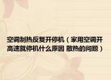空调制热反复开停机（家用空调开高速就停机什么原因 散热的问题）