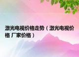 激光电视价格走势（激光电视价格 厂家价格）