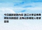 今日最新更新内容 浙江大学孟伟导师张光新回应 孟伟山东哪里人老婆是谁