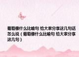 葡萄像什么比喻句 给大家分享这几句话怎么说（葡萄像什么比喻句 给大家分享这几句）