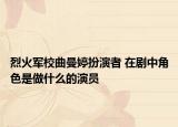 烈火军校曲曼婷扮演者 在剧中角色是做什么的演员