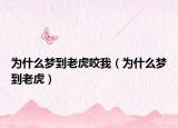为什么梦到老虎咬我（为什么梦到老虎）