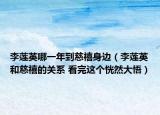 李莲英哪一年到慈禧身边（李莲英和慈禧的关系 看完这个恍然大悟）