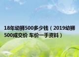 18年幼狮500多少钱（2019幼狮500成交价 车价一手资料）