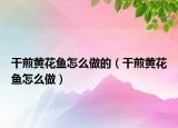 干煎黄花鱼怎么做的（干煎黄花鱼怎么做）