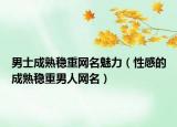 男士成熟稳重网名魅力（性感的成熟稳重男人网名）