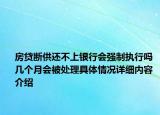 房贷断供还不上银行会强制执行吗 几个月会被处理具体情况详细内容介绍