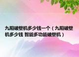 九阳破壁机多少钱一个（九阳破壁机多少钱 智能多功能破壁机）