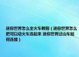 迷你世界怎么坐火车教程（迷你世界怎么把可以动火车连起来 迷你世界过山车如何连接）