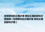 脸部卸妆的正确步骤 教你正确的卸妆步骤视频（脸部卸妆的正确步骤 教你正确的卸妆步骤）