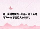 海上生明月后面一句是（海上生明月下一句 下面给大家讲解）