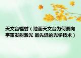 天文台辐射（地面天文台为何要向宇宙发射激光 最先进的光学技术）