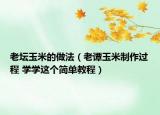 老坛玉米的做法（老谭玉米制作过程 学学这个简单教程）