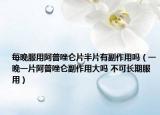 每晚服用阿普唑仑片半片有副作用吗（一晚一片阿普唑仑副作用大吗 不可长期服用）