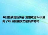 今日最新更新内容 贵阳取消14天隔离了吗 贵阳国庆之前能解封吗
