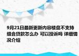 9月21日最新更新内容楼盘不支持组合贷款怎么办 可以投诉吗 详细情况介绍