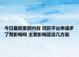 今日最新更新内容 贷款平台申请多了有影响吗 主要影响是这几方面