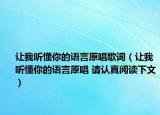 让我听懂你的语言原唱歌词（让我听懂你的语言原唱 请认真阅读下文）