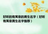 好听的有寓意的男生名字（好听有寓意男生名字推荐）