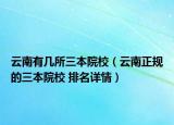 云南有几所三本院校（云南正规的三本院校 排名详情）