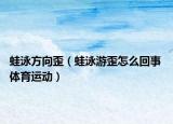 蛙泳方向歪（蛙泳游歪怎么回事 体育运动）