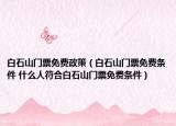 白石山门票免费政策（白石山门票免费条件 什么人符合白石山门票免费条件）